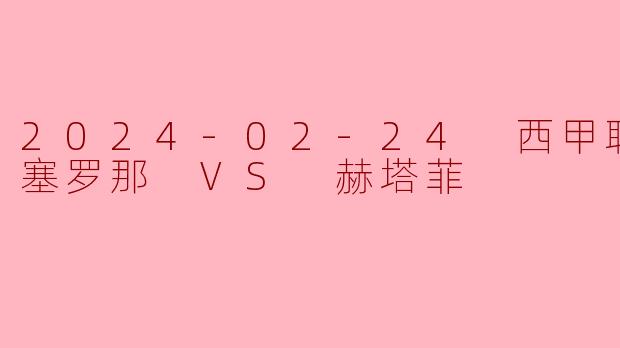 2024-02-24 西甲联赛 巴塞罗那 VS 赫塔菲